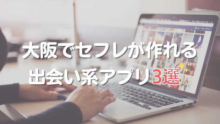大阪でタイプ別でセフレが作れるおすすめ出会系アプリ3選！