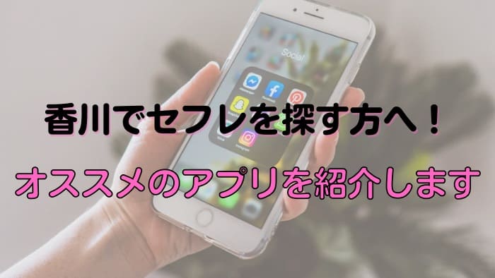 香川でセフレを探すなら絶対におさえておきたいアプリを紹介します