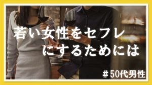 50代男性が若い女性をセフレにするためにはどうしたらいい？