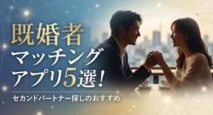 既婚者マッチングアプリ5選！セカンドパートナー探しのおすすめ
