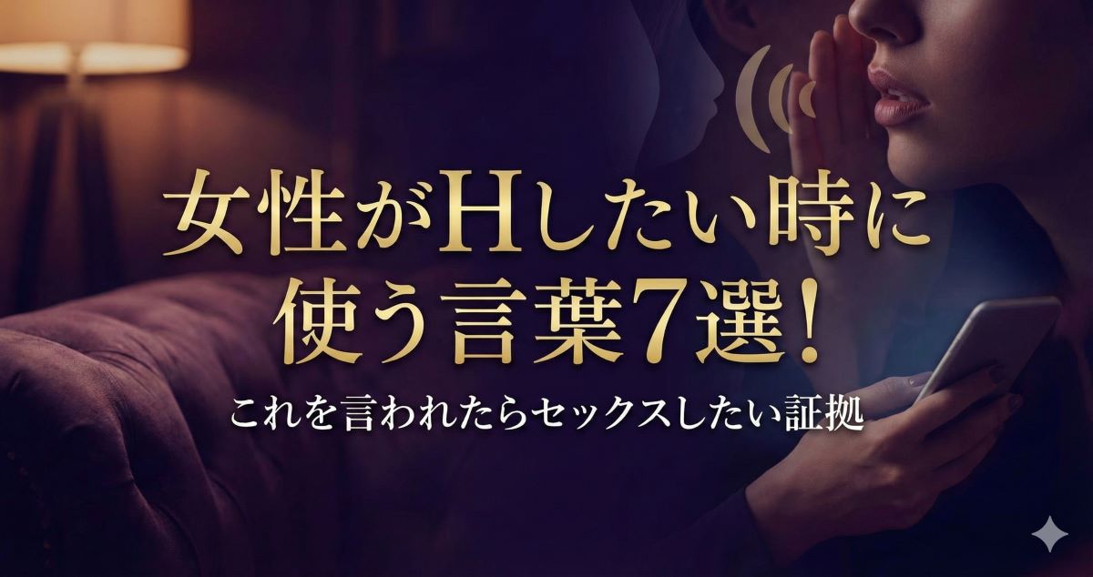 女性が「Hしたい」と思う時に使う言葉7選！これを言われたらセックスしたい証拠